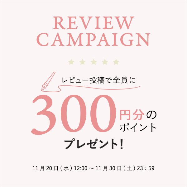 【REVIEW CAMPAIGN】レビュー投稿で全員に300円分のポイントプレゼント！