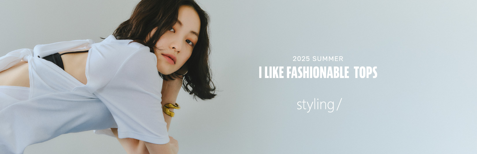 I LIKE FASHIONABLE TOPS －2025　SUMMER－