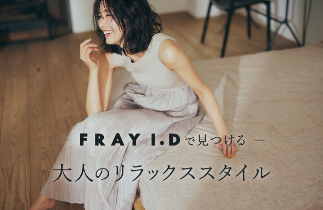 FRAY I.Dで見つける-大人のリラックススタイル-