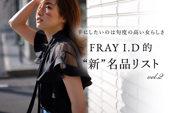 手にしたいのは旬度の高い女らしさ -FRAY I.D的“新”名品リスト- vol.2