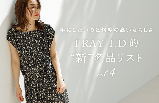 手にしたいのは旬度の高い女らしさ -FRAY I.D的“新”名品リスト- vol.4