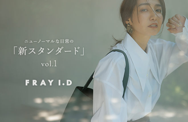 FRAY I.D ニューノーマルな日常の「新スタンダード」 vol.1