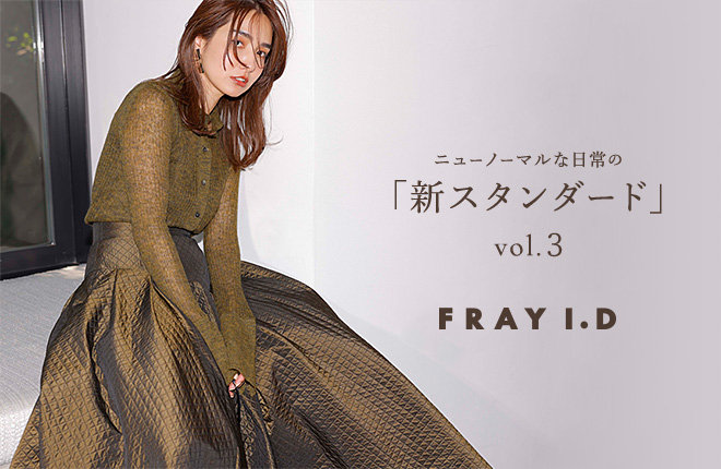 FRAY I.D  ニューノーマルな日常の「新スタンダード」 vol.3