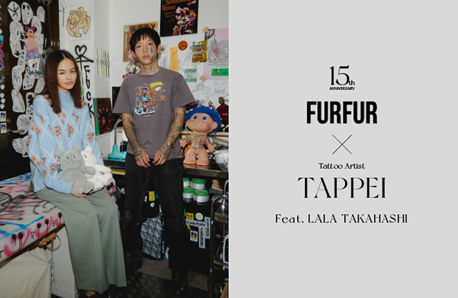 【CREATOR:02 TAPPEI】敬愛するクリエイターと作る、15年目のFURFUR