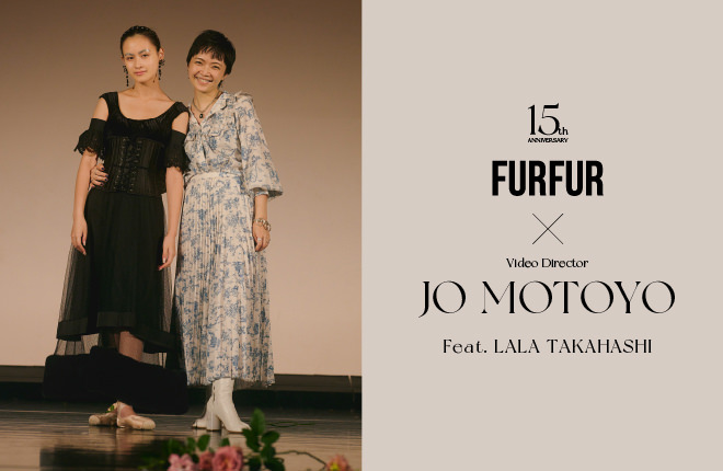 【CREATOR:03 JO MOTOYO】敬愛するクリエイターと作る、15年目のFURFUR