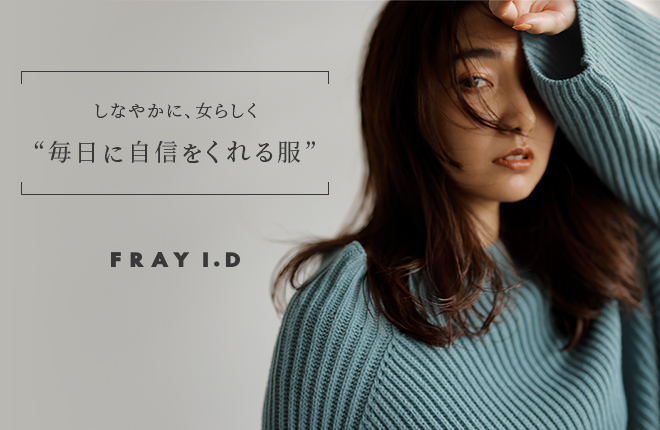 FRAY I.D -しなやかに、女らしく- 毎日に自信をくれる服