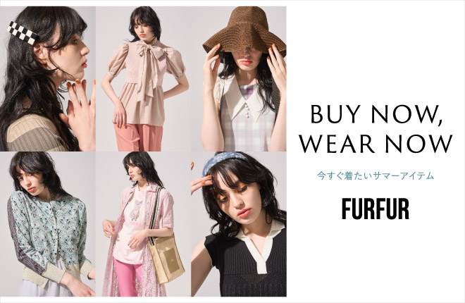 FURFUR “BUY NOW, WEAR NOW” 今すぐ着たいサマーアイテム