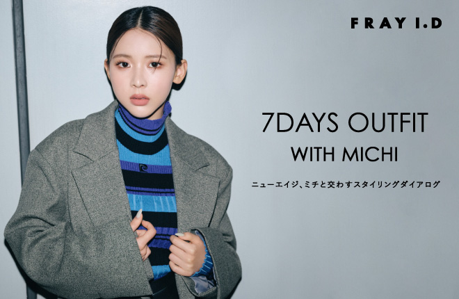 7DAYS OUTFIT WITH MICHI -ニューエイジ、ミチと交わすスタイリングダイアログ-