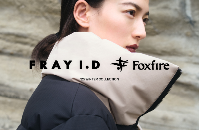 Foxfire × FRAY I.D　機能性の高い、初のコラボレーションアイテムが登場