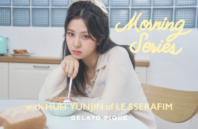 gelato pique MORNING SERIES with HUH YUNJIN of LE SSERAFIM(ルセラフィム)