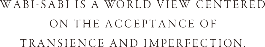 Wabi-Sabi is a world view centered on the acceptance of transience And imperfection.