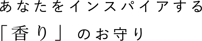 あなたをインスパイアする         「香り」のお守り