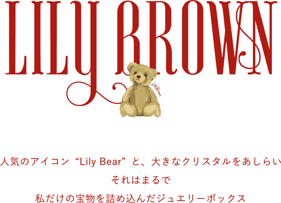 LILY BROWN 人気のアイコン“Lily Bear”と、大きなクリスタルをあしらい それはまるで 私だけの宝物を詰め込んだジュエリーボックス