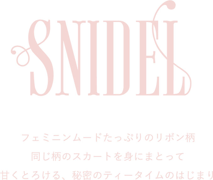 SNIDEL フェミニンムードたっぷりのリボン柄 同じ柄のスカートを身にまとって 甘くとろける、秘密のティータイムのはじまり