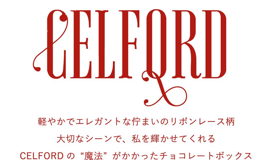 CELFORD 軽やかでエレガントな佇まいのリボンレース柄 大切なシーンで、私を輝かせてくれる CELFORDの“魔法”がかかったチョコレートボックス