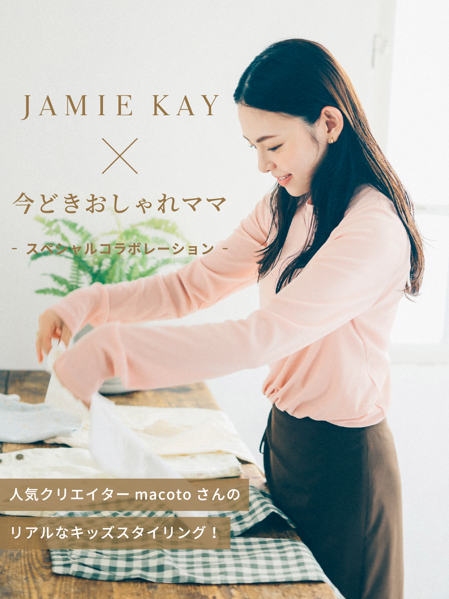 JAMIE KAY × 今どきおしゃれママ　-スペシャルコラボレーション-　人気クリエイターmacotoさんのリアルなキッズスタイリング！