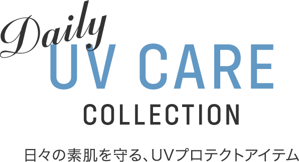 Daily UV CARE COLLECTION 日々の素肌を守る、UVプロテクトアイテム