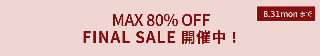 MAX 70% OFF FINAL SALE 開催中！ 8.31 sunまで