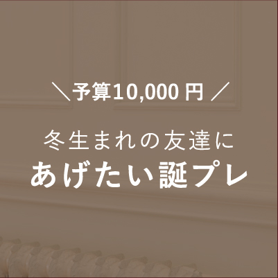 予算10,000円 冬生まれの友達にあげたい誕プレ 10選